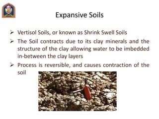 Expansive Soils
 Vertisol Soils, or known as Shrink Swell Soils
 The Soil contracts due to its clay minerals and the
str...