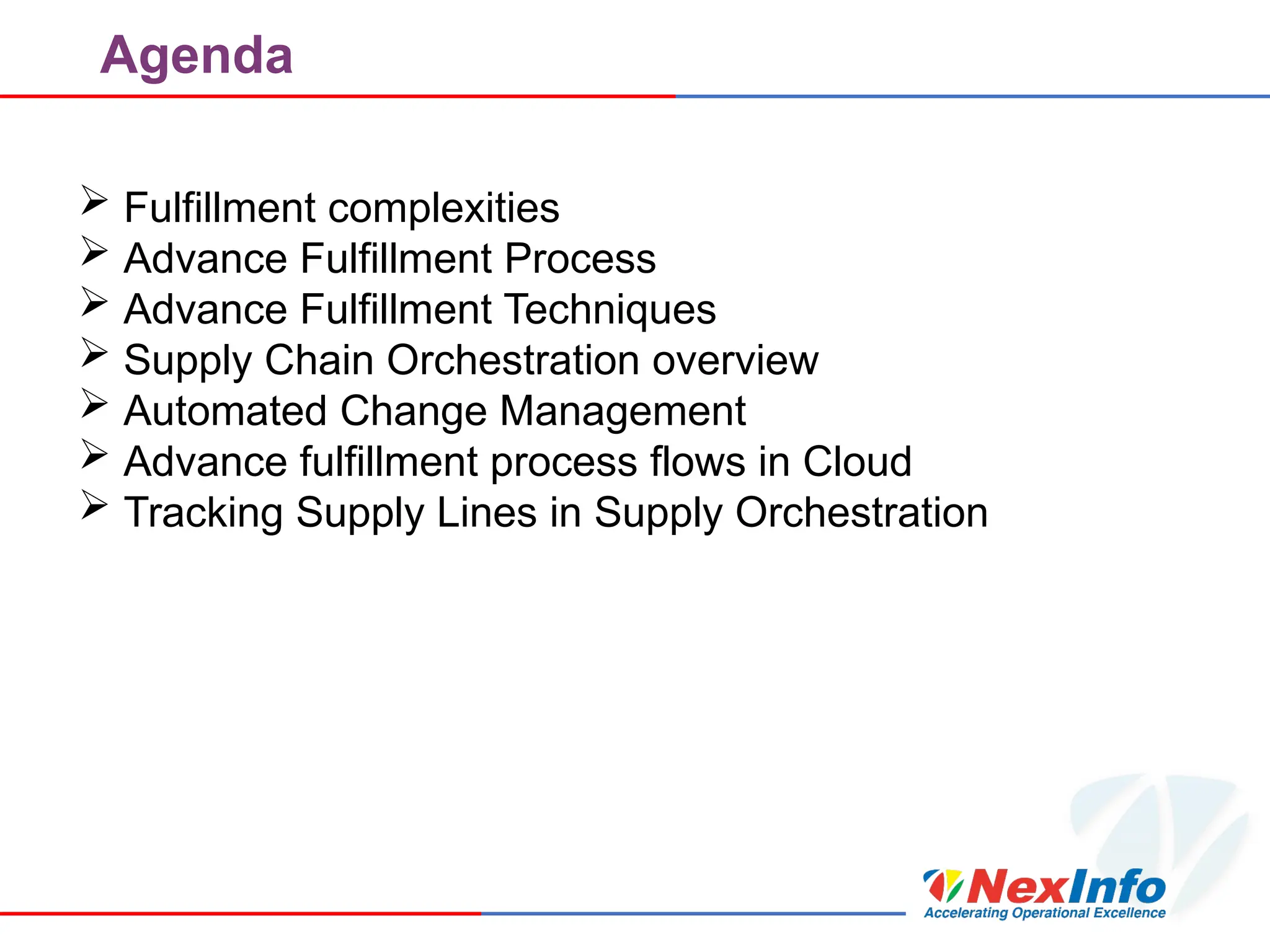 Agenda
 Fulfillment complexities
 Advance Fulfillment Process
 Advance Fulfillment Techniques
 Supply Chain Orchestration overview
 Automated Change Management
 Advance fulfillment process flows in Cloud
 Tracking Supply Lines in Supply Orchestration
 