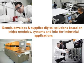 Xennia develops & supplies digital solutions based on
   inkjet modules, systems and inks for industrial
                    applications
 