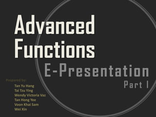 Advanced Functions E-Presentation Prepared by:  Part I Tan Yu Hang Tai Tzu Ying Wendy Victoria Vaz Tan Hong Yee VoonKhai Sam Wei Xin 