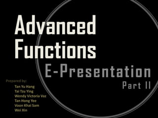 Advanced Functions E-Presentation Prepared by:  Part II Tan Yu Hang Tai Tzu Ying Wendy Victoria Vaz Tan Hong Yee VoonKhai Sam Wei Xin 