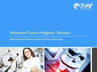 TiPENano technology in life.
Advanced Future Hygienic Solution
Advanced anti-bacterial and anti-virus technology
 