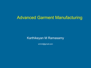 Advanced Garment Manufacturing
Karthikeyan M Ramasamy
srimrk@gmail.com
 