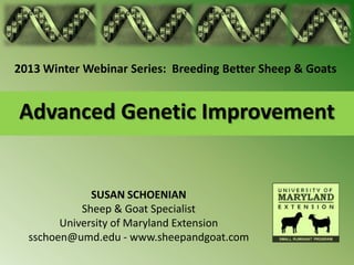 2013 Winter Webinar Series: Breeding Better Sheep & Goats


Advanced Genetic Improvement


              SUSAN SCHOENIAN
            Sheep & Goat Specialist
        University of Maryland Extension
  sschoen@umd.edu - www.sheepandgoat.com
 
