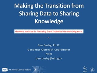Ben Busby, Ph.D.
Genomics Outreach Coordinator
NCBI
ben.busby@nih.gov
Genomic Variation in the Rising Era of Individual Genome Sequence
 