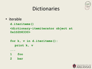 Dictionaries
• iterable
  d.iteritems()
  <dictionary-itemiterator object at
  0x1D2D8330>

  for k, v in d.iteritems():
     print k, v
  ...
  1   foo
  2   bar
 