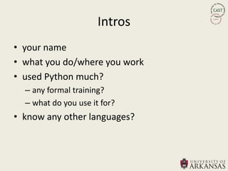 Intros
• your name
• what you do/where you work
• used Python much?
  – any formal training?
  – what do you use it for?
• know any other languages?
 