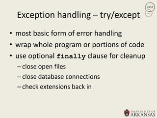Exception handling – try/except
• most basic form of error handling
• wrap whole program or portions of code
• use optional finally clause for cleanup
  – close open files
  – close database connections
  – check extensions back in
 