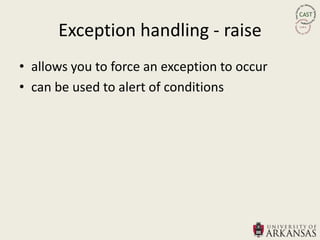 Exception handling - raise
• allows you to force an exception to occur
• can be used to alert of conditions
 
