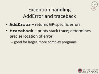 Exception handling
         AddError and traceback
• AddError – returns GP-specific errors
• traceback – prints stack trace; determines
  precise location of error
  – good for larger, more complex programs
 