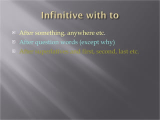 After something, anywhere etc . After question words (except why) After superlatives and first, second, last etc. 
