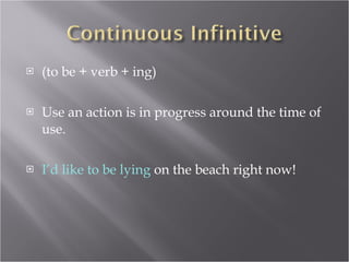 (to be + verb + ing) Use an action is in progress around the time of use. I’d like to be lying  on the beach right now! 