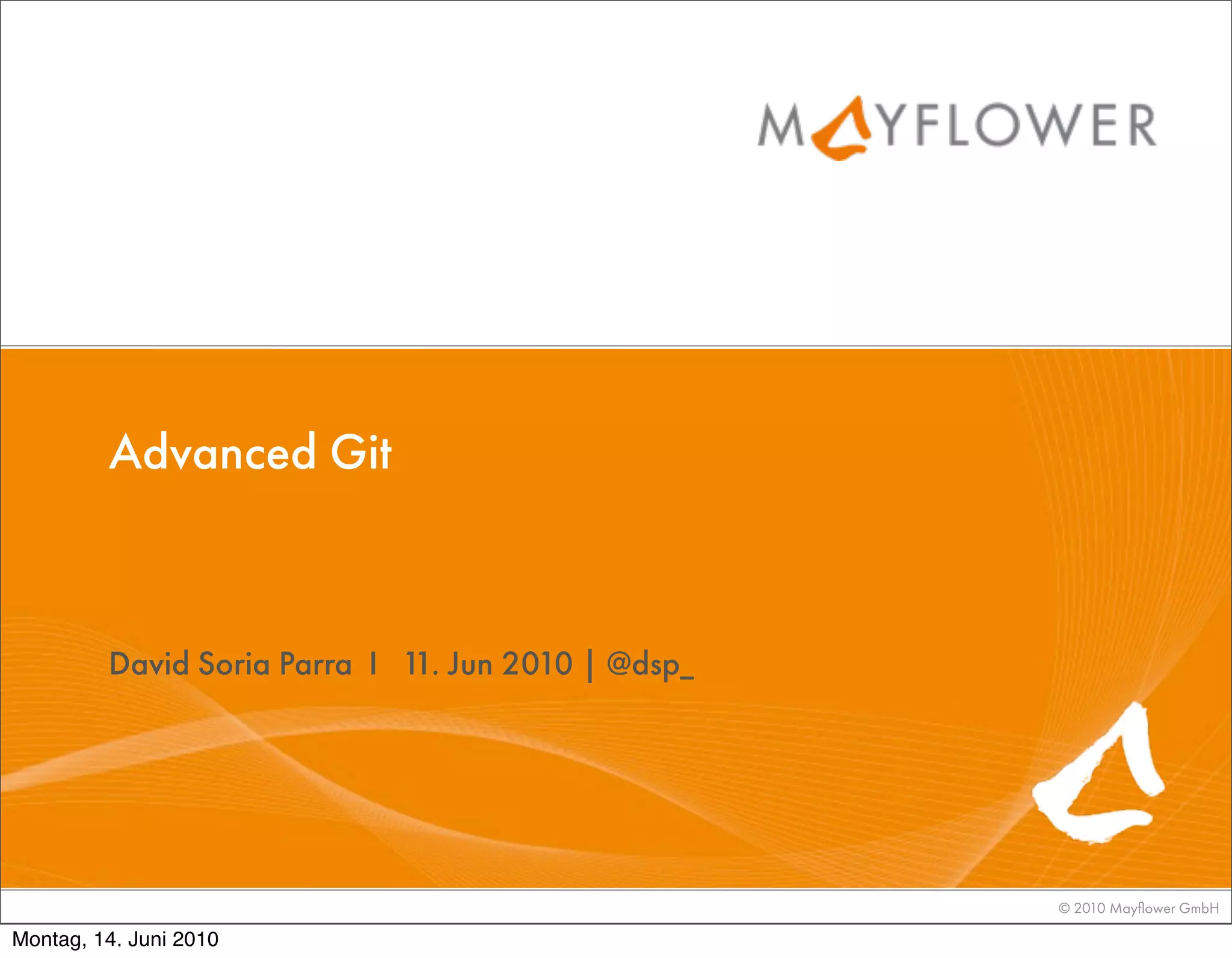 Advanced Git



         David Soria Parra I 1 Jun 2010 | @dsp_
                              1.




                                                  © 2010 Mayﬂower GmbH

Montag, 14. Juni 2010
 
