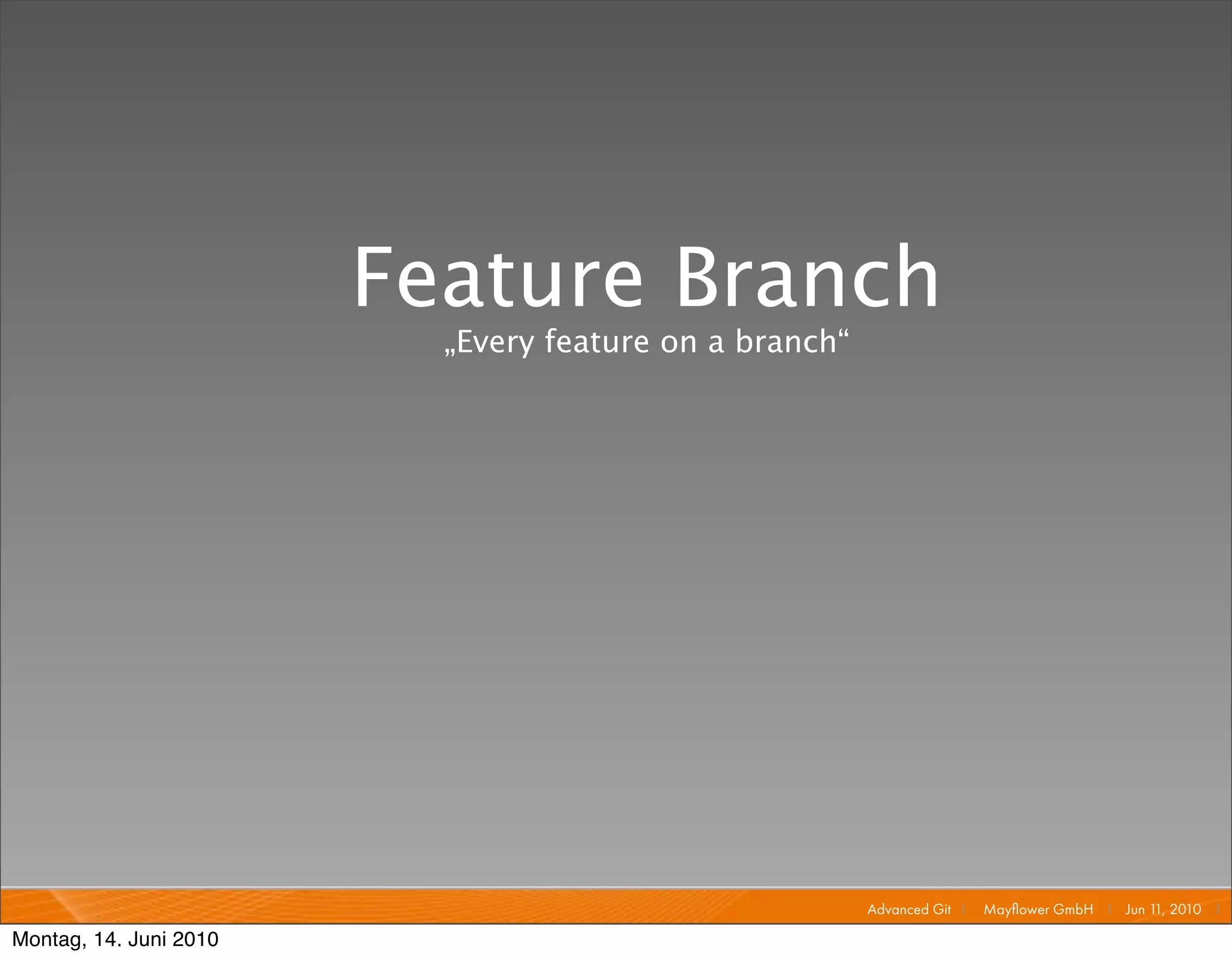 Feature Branch
                          „Every feature on a branch“




                                                        Advanced Git I   Mayﬂower GmbH I Jun 1 2010 I
                                                                                              1,

Montag, 14. Juni 2010
 