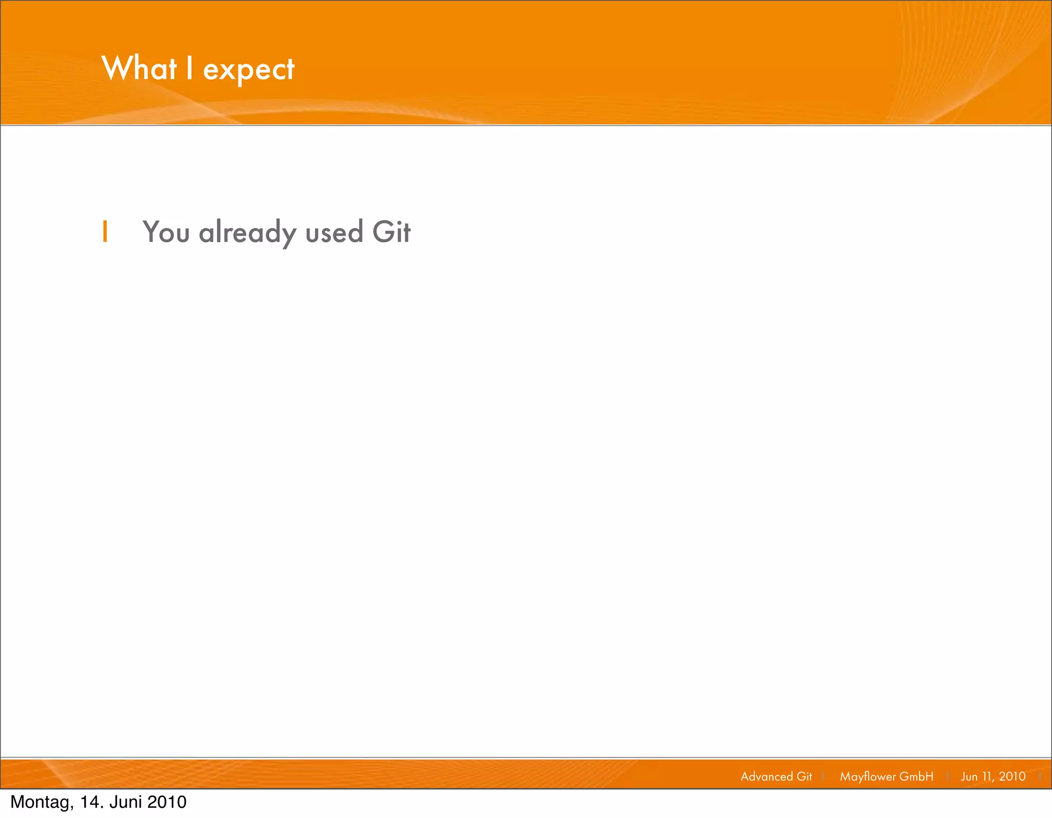 What I expect



          I    You already used Git




                                      Advanced Git I   Mayﬂower GmbH I Jun 1 2010 I
                                                                            1,

Montag, 14. Juni 2010
 
