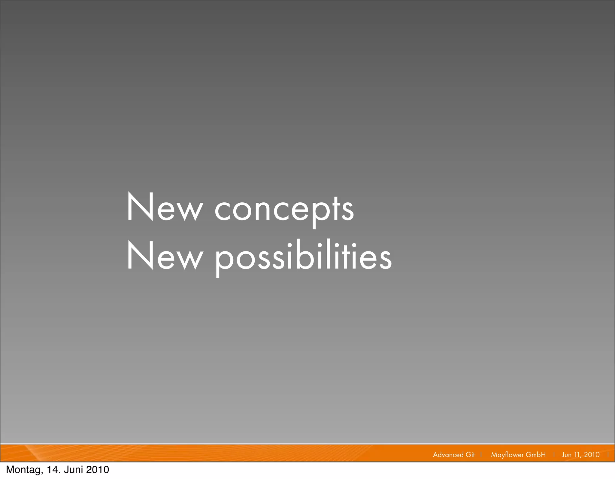 New concepts
                        New possibilities



                                            Advanced Git I   Mayﬂower GmbH I Jun 1 2010 I
                                                                                  1,

Montag, 14. Juni 2010
 