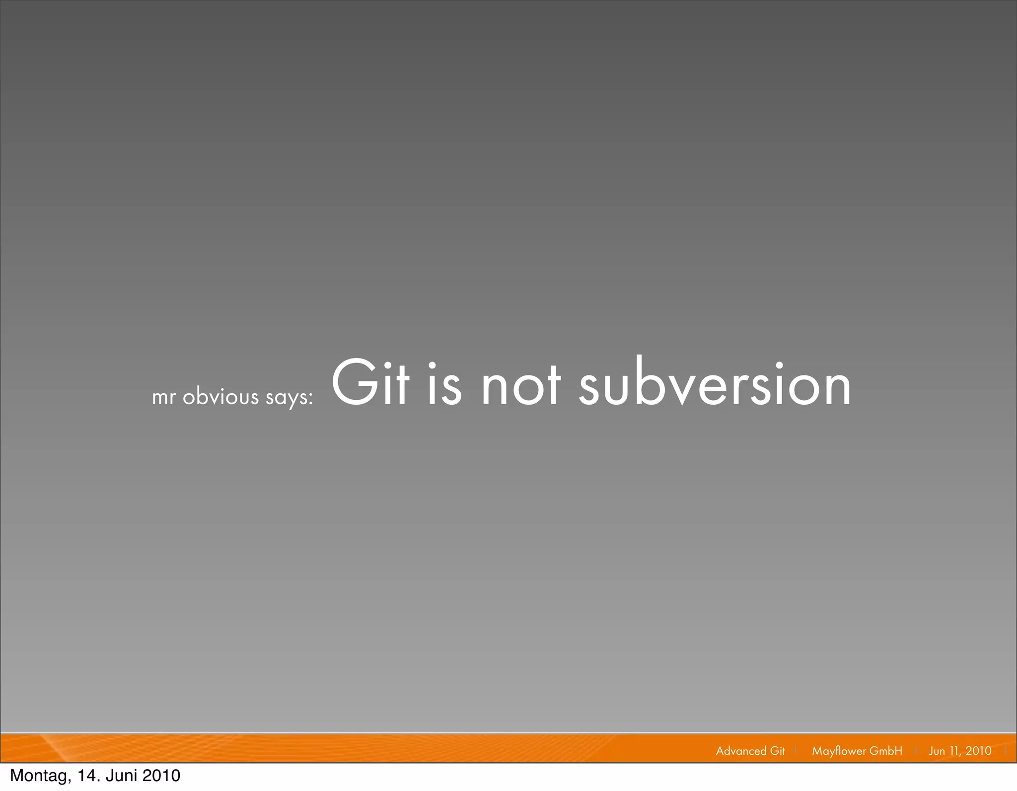 mr obvious says:   Git is not subversion




                                                   Advanced Git I   Mayﬂower GmbH I Jun 1 2010 I
                                                                                         1,

Montag, 14. Juni 2010
 