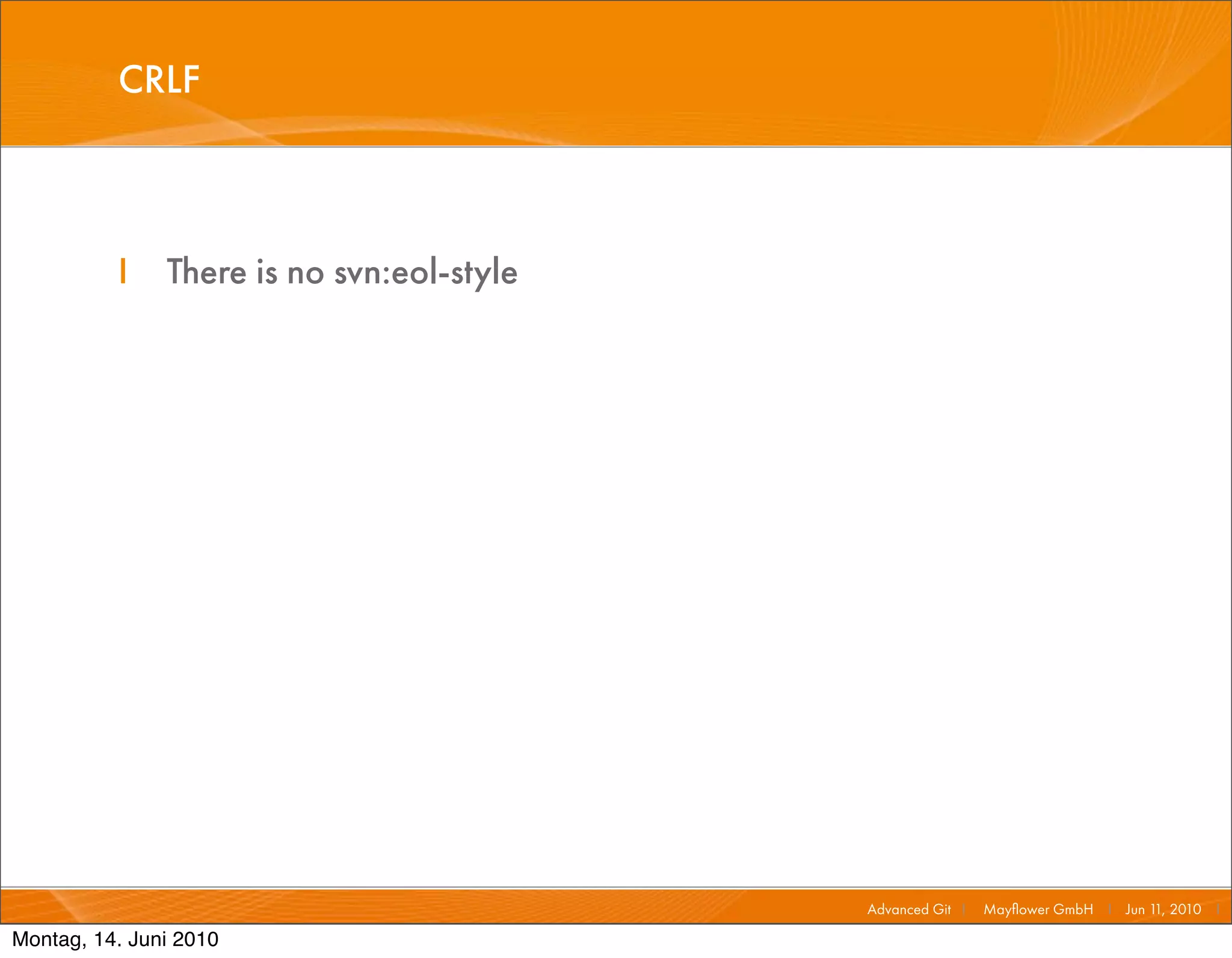 CRLF



          I    There is no svn:eol-style




                                           Advanced Git I   Mayﬂower GmbH I Jun 1 2010 I
                                                                                 1,

Montag, 14. Juni 2010
 