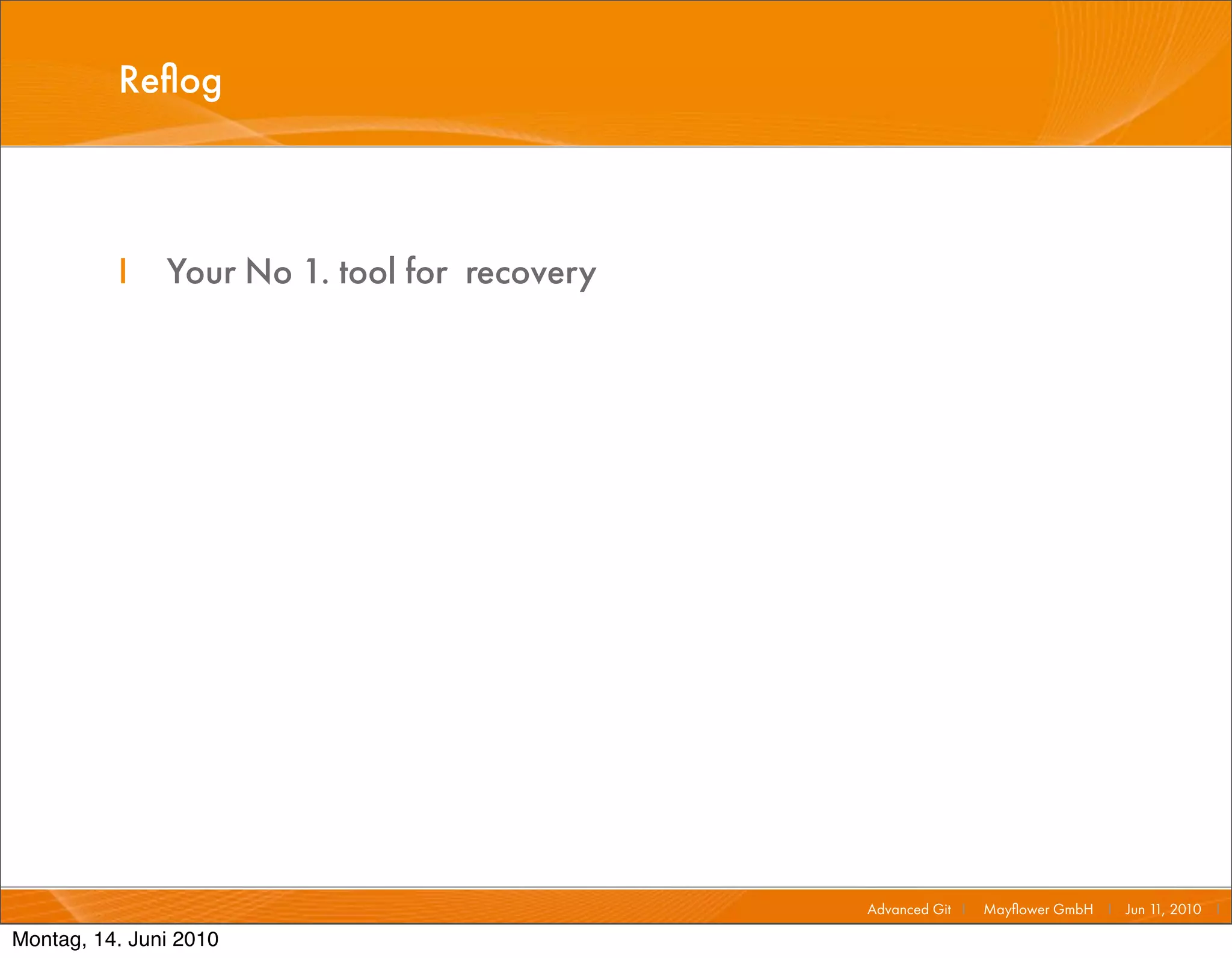 Reﬂog



          I    Your No 1. tool for recovery




                                              Advanced Git I   Mayﬂower GmbH I Jun 1 2010 I
                                                                                    1,

Montag, 14. Juni 2010
 