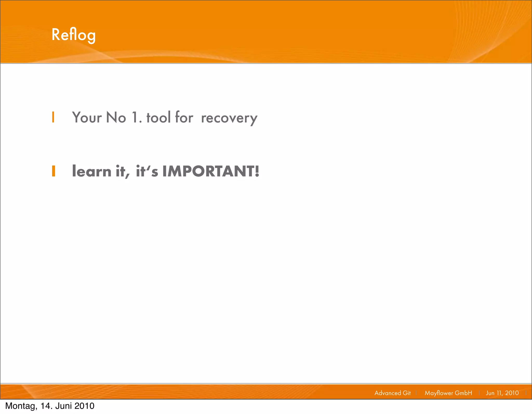 Reﬂog



          I    Your No 1. tool for recovery


          I learn it, it‘s IMPORTANT!




                                              Advanced Git I   Mayﬂower GmbH I Jun 1 2010 I
                                                                                    1,

Montag, 14. Juni 2010
 