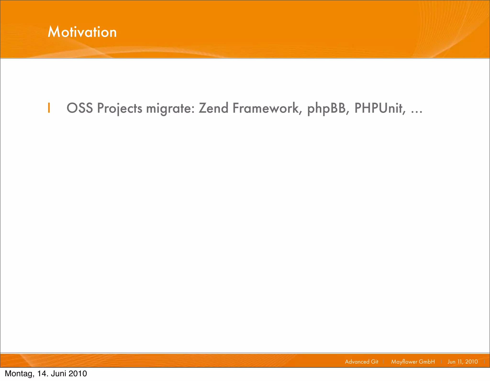 Motivation



          I    OSS Projects migrate: Zend Framework, phpBB, PHPUnit, ...




                                                           Advanced Git I   Mayﬂower GmbH I Jun 1 2010 I
                                                                                                 1,

Montag, 14. Juni 2010
 