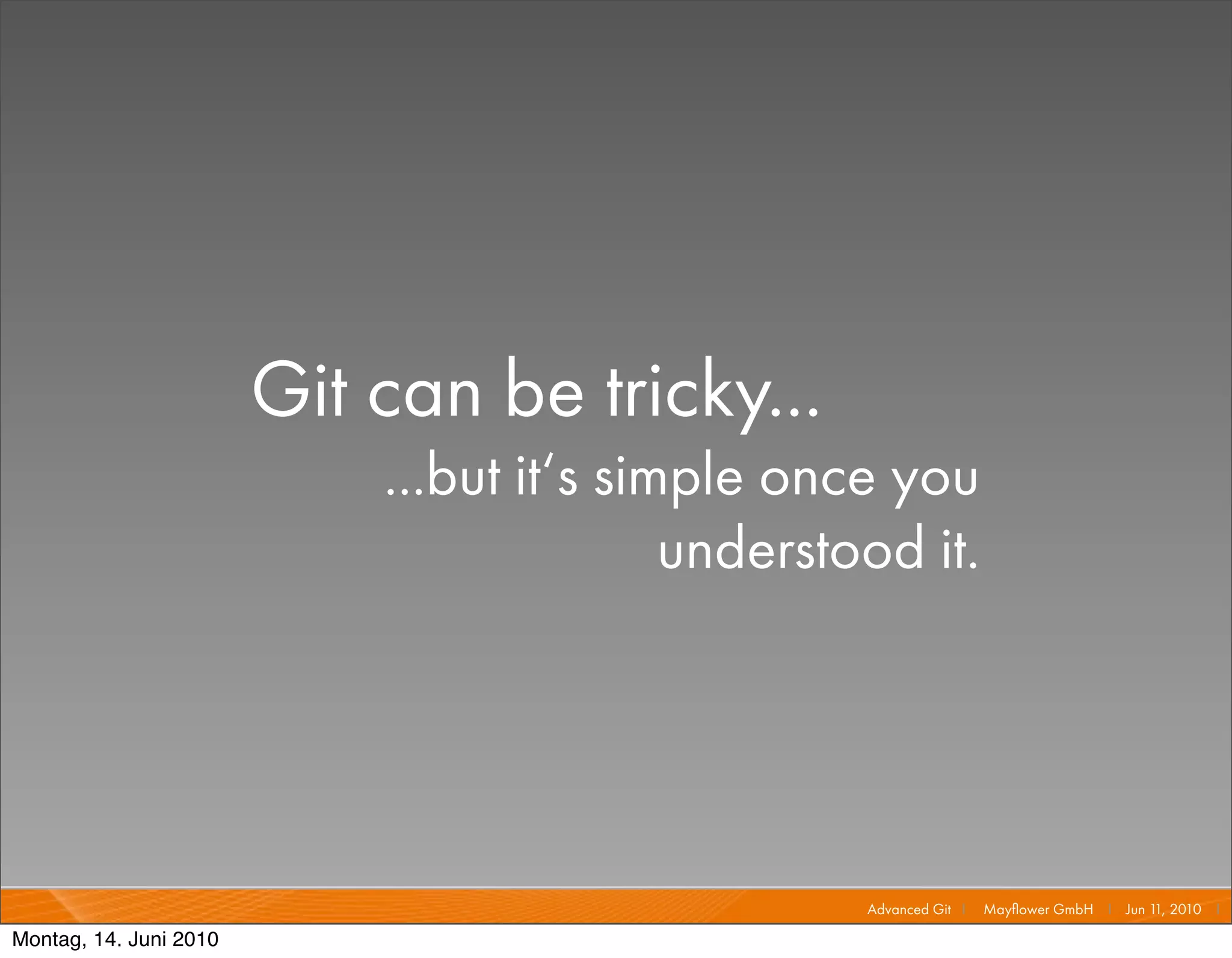 Git can be tricky...
                            ...but it‘s simple once you
                                           understood it.




                                                   Advanced Git I   Mayﬂower GmbH I Jun 1 2010 I
                                                                                         1,

Montag, 14. Juni 2010
 