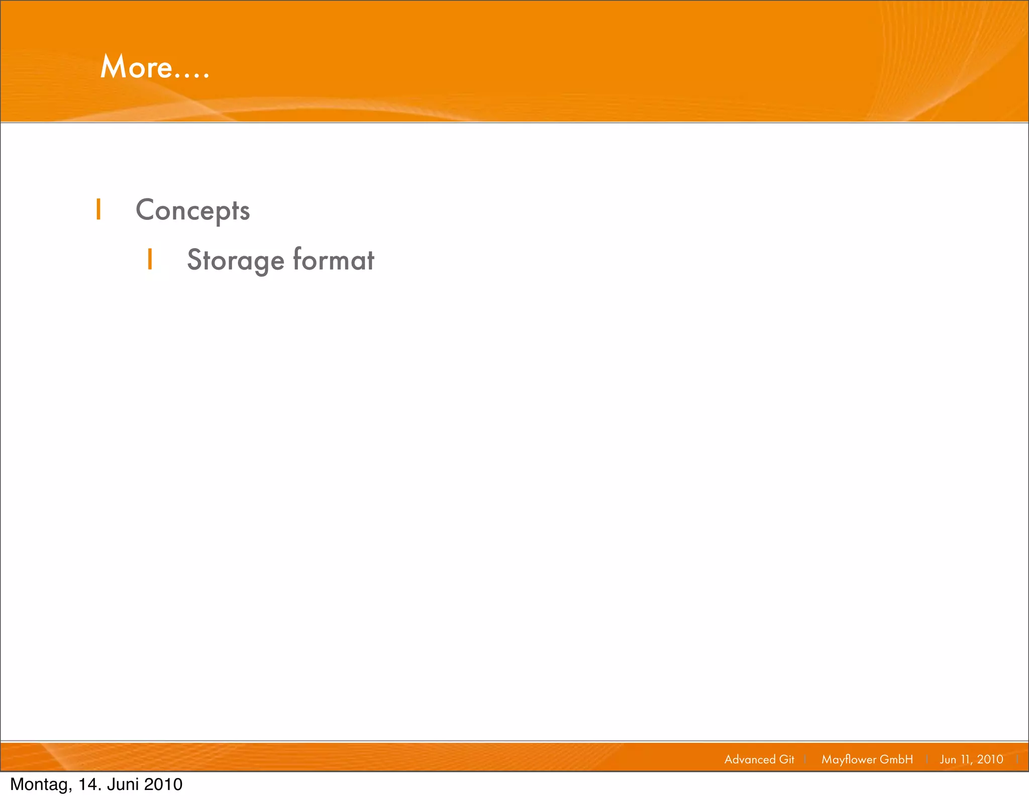 More....



          I    Concepts
                I       Storage format




                                         Advanced Git I   Mayﬂower GmbH I Jun 1 2010 I
                                                                               1,

Montag, 14. Juni 2010
 