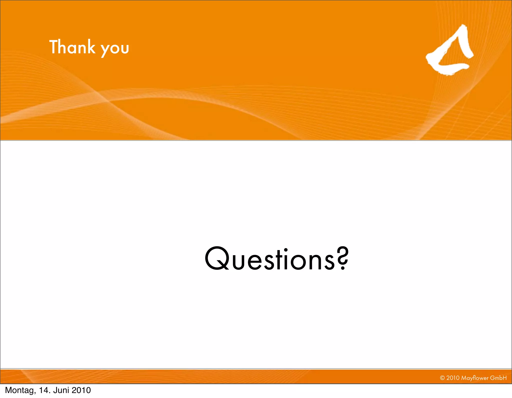 Thank you




                        Questions?


                                     © 2010 Mayﬂower GmbH

Montag, 14. Juni 2010
 
