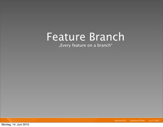 Feature Branch
                          „Every feature on a branch“




                                                        Advanced Git I   Mayﬂower GmbH I Jun 1 2010 I
                                                                                              1,

Montag, 14. Juni 2010
 