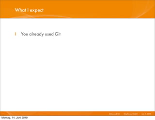 What I expect



          I    You already used Git




                                      Advanced Git I   Mayﬂower GmbH I Jun 1 2010 I
                                                                            1,

Montag, 14. Juni 2010
 