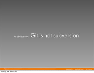 mr obvious says:   Git is not subversion




                                                   Advanced Git I   Mayﬂower GmbH I Jun 1 2010 I
                                                                                         1,

Montag, 14. Juni 2010
 