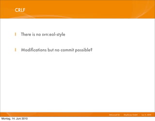 CRLF



          I    There is no svn:eol-style


          I    Modiﬁcations but no commit possible?




                                                      Advanced Git I   Mayﬂower GmbH I Jun 1 2010 I
                                                                                            1,

Montag, 14. Juni 2010
 