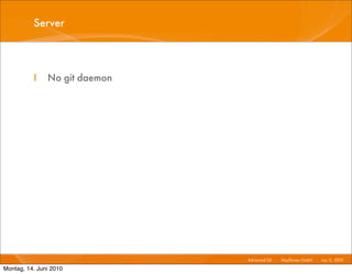 Server



          I    No git daemon




                               Advanced Git I   Mayﬂower GmbH I Jun 1 2010 I
                                                                     1,

Montag, 14. Juni 2010
 