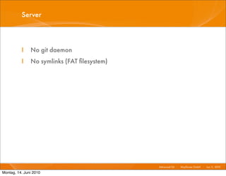 Server



          I    No git daemon
          I    No symlinks (FAT ﬁlesystem)




                                             Advanced Git I   Mayﬂower GmbH I Jun 1 2010 I
                                                                                   1,

Montag, 14. Juni 2010
 