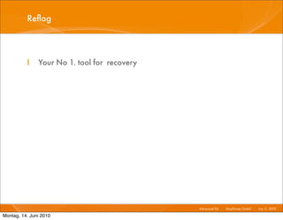 Reﬂog



          I    Your No 1. tool for recovery




                                              Advanced Git I   Mayﬂower GmbH I Jun 1 2010 I
                                                                                    1,

Montag, 14. Juni 2010
 