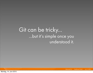 Git can be tricky...
                            ...but it‘s simple once you
                                           understood it.




                                                   Advanced Git I   Mayﬂower GmbH I Jun 1 2010 I
                                                                                         1,

Montag, 14. Juni 2010
 