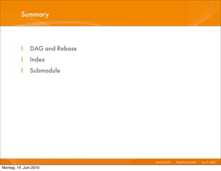 Summary



          I    DAG and Rebase
          I    Index
          I    Submodule




                                Advanced Git I   Mayﬂower GmbH I Jun 1 2010 I
                                                                      1,

Montag, 14. Juni 2010
 