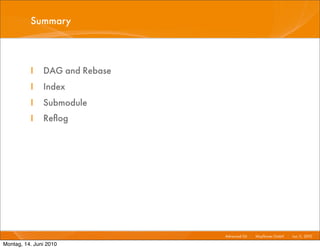 Summary



          I    DAG and Rebase
          I    Index
          I    Submodule
          I    Reﬂog




                                Advanced Git I   Mayﬂower GmbH I Jun 1 2010 I
                                                                      1,

Montag, 14. Juni 2010
 