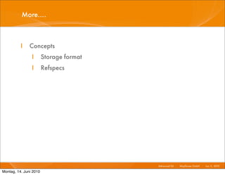 More....



          I    Concepts
                I       Storage format
                I       Refspecs




                                         Advanced Git I   Mayﬂower GmbH I Jun 1 2010 I
                                                                               1,

Montag, 14. Juni 2010
 
