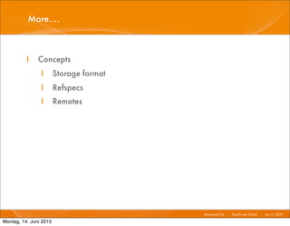 More....



          I    Concepts
                I       Storage format
                I       Refspecs
                I       Remotes




                                         Advanced Git I   Mayﬂower GmbH I Jun 1 2010 I
                                                                               1,

Montag, 14. Juni 2010
 