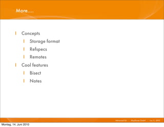 More....



          I    Concepts
                I       Storage format
                I       Refspecs
                I       Remotes
          I    Cool features
                I       Bisect
                I       Notes




                                         Advanced Git I   Mayﬂower GmbH I Jun 1 2010 I
                                                                               1,

Montag, 14. Juni 2010
 
