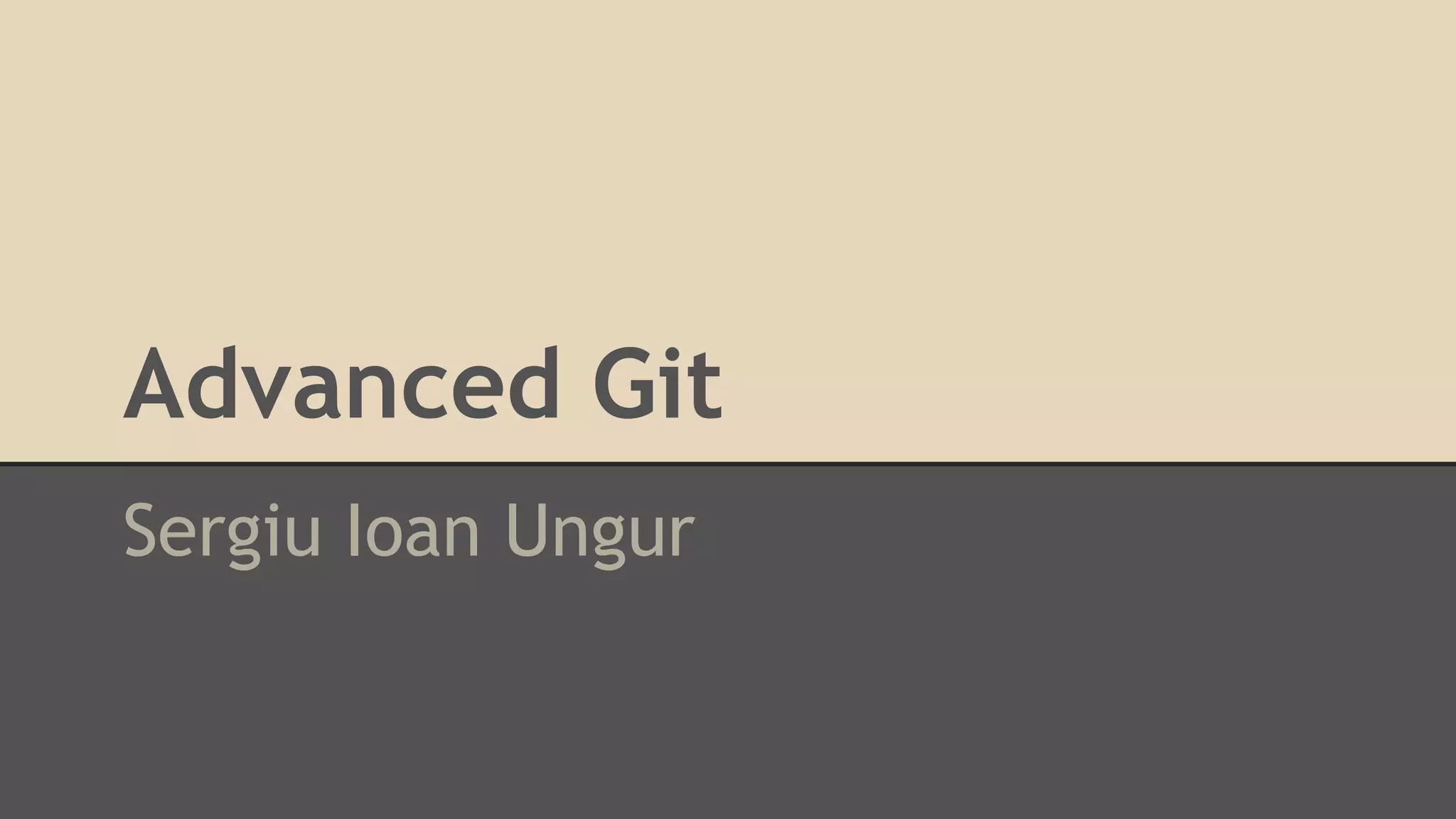 Advanced Git
Sergiu Ioan Ungur
 