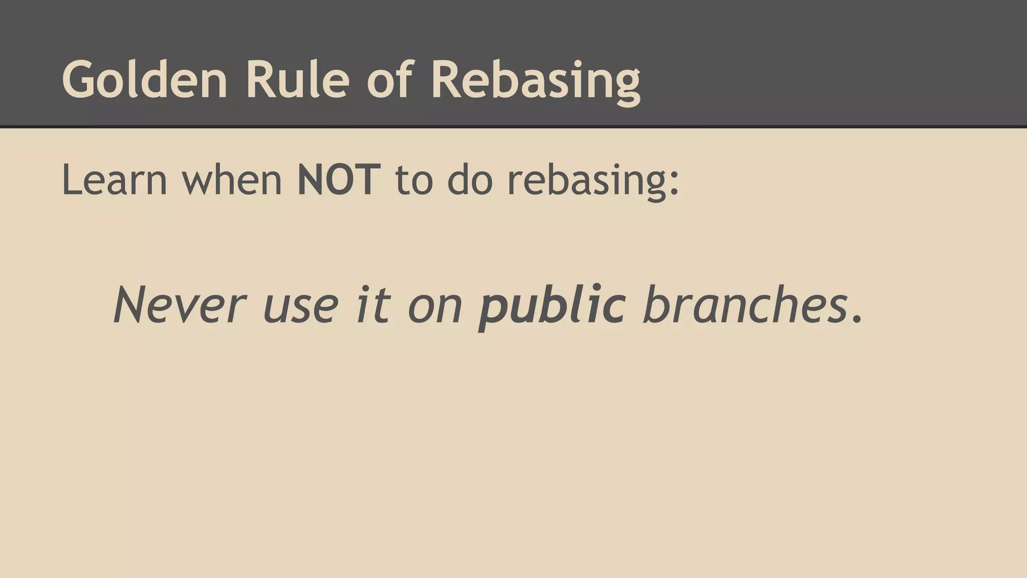 Golden Rule of Rebasing
Learn when NOT to do rebasing:
Never use it on public branches.
 