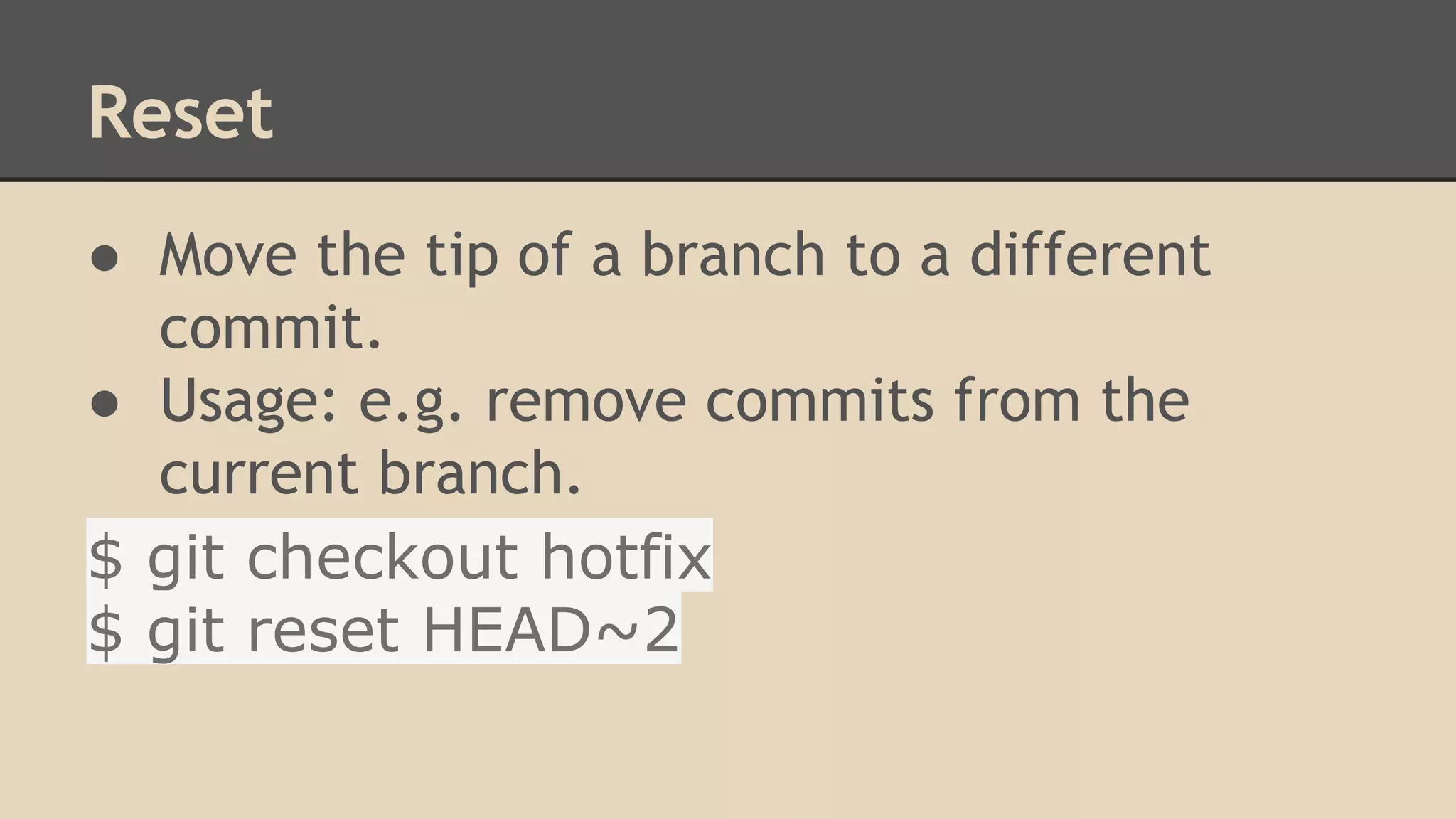 Reset
● Move the tip of a branch to a different
commit.
● Usage: e.g. remove commits from the
current branch.
$ git checkout hotfix
$ git reset HEAD~2
 