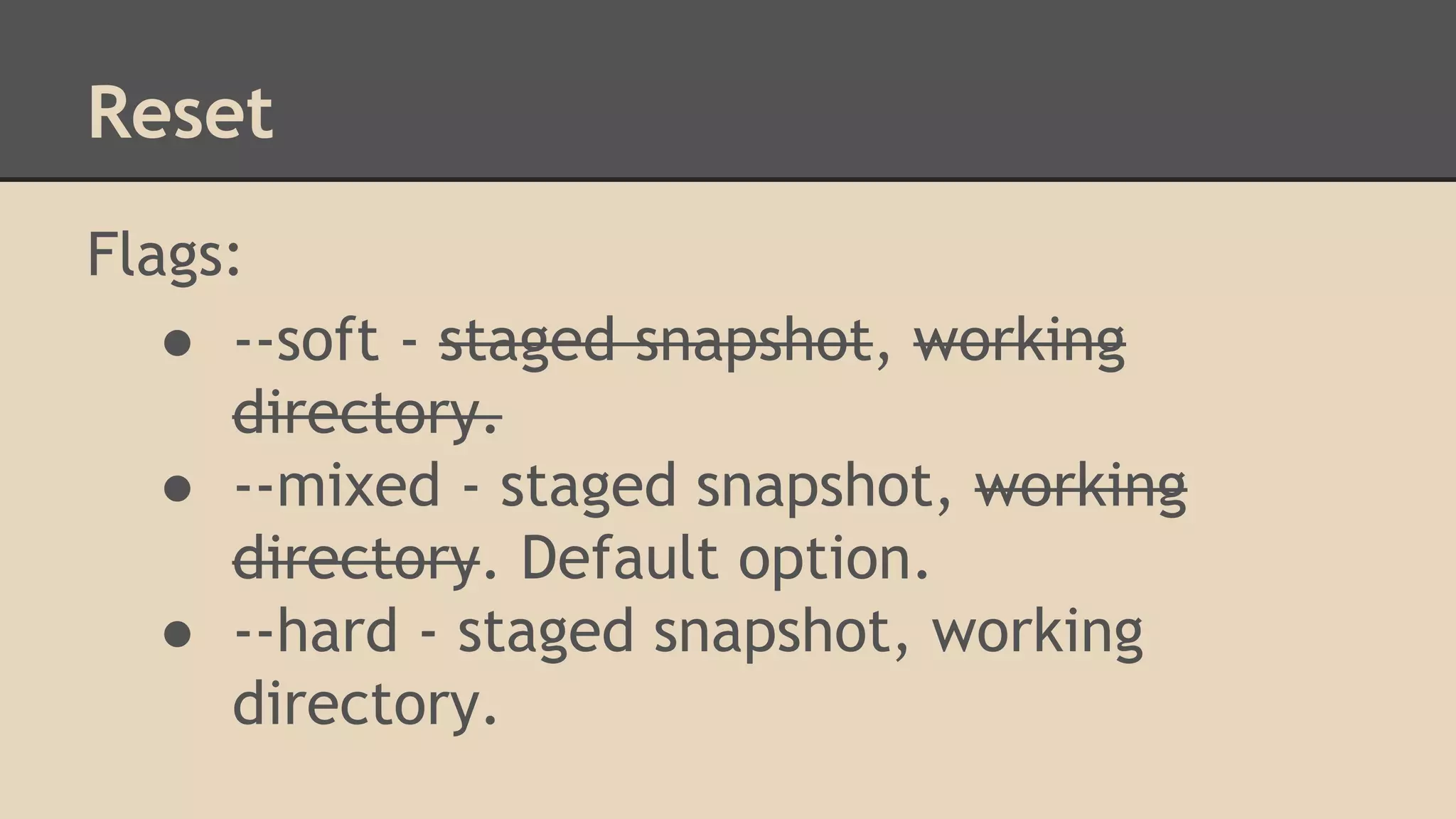 Reset
Flags:
● --soft - staged snapshot, working
directory.
● --mixed - staged snapshot, working
directory. Default option.
● --hard - staged snapshot, working
directory.
 