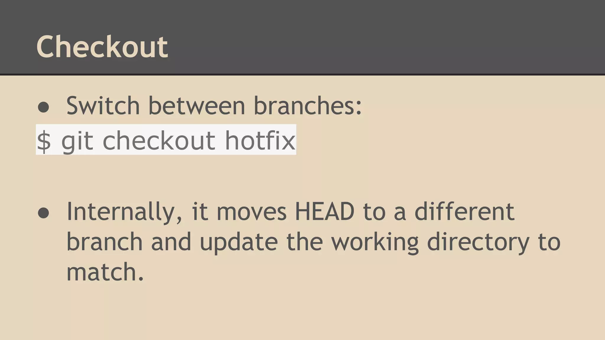 Checkout
● Switch between branches:
$ git checkout hotfix
● Internally, it moves HEAD to a different
branch and update the working directory to
match.
 