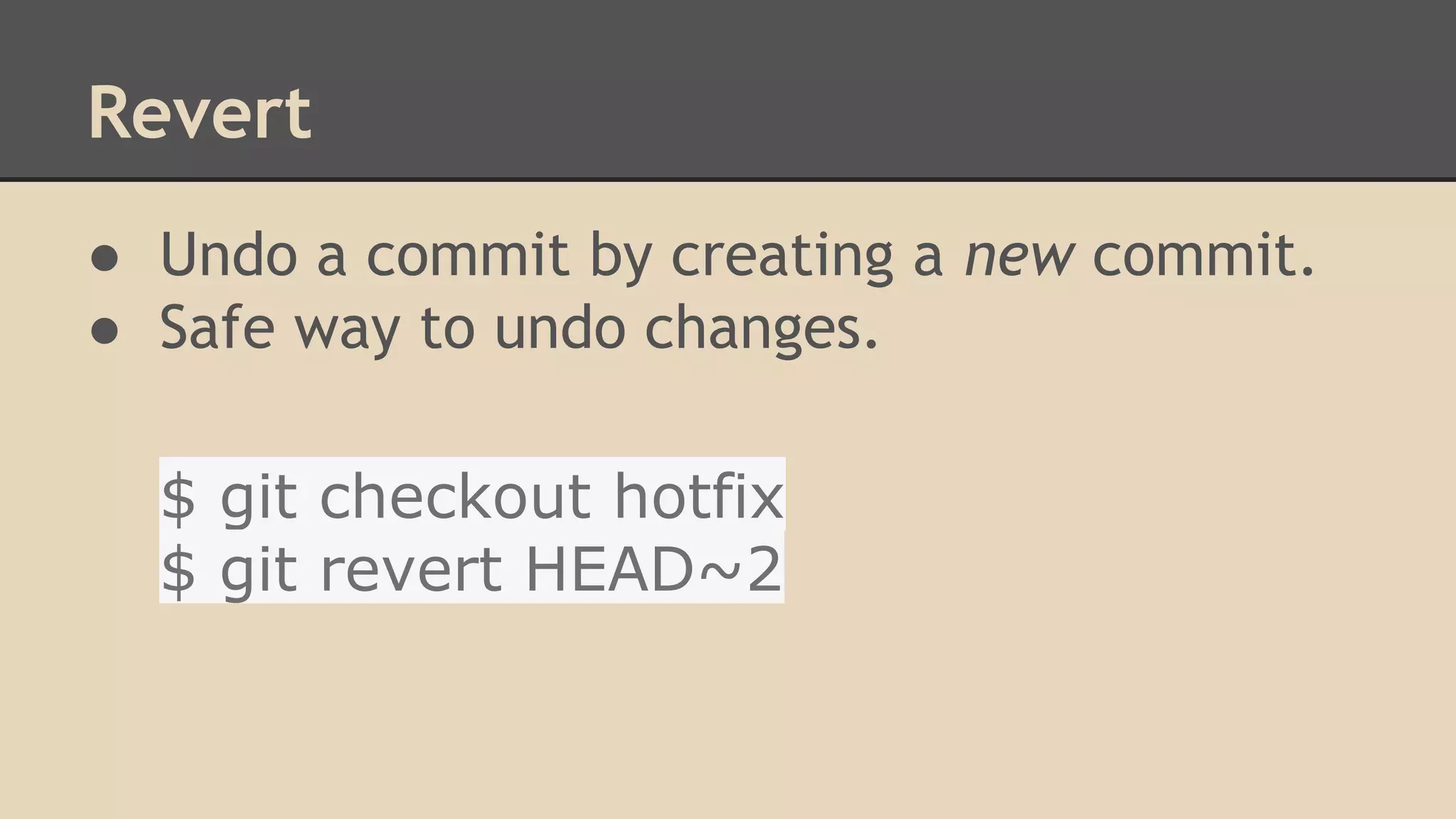 Revert
● Undo a commit by creating a new commit.
● Safe way to undo changes.
$ git checkout hotfix
$ git revert HEAD~2
 