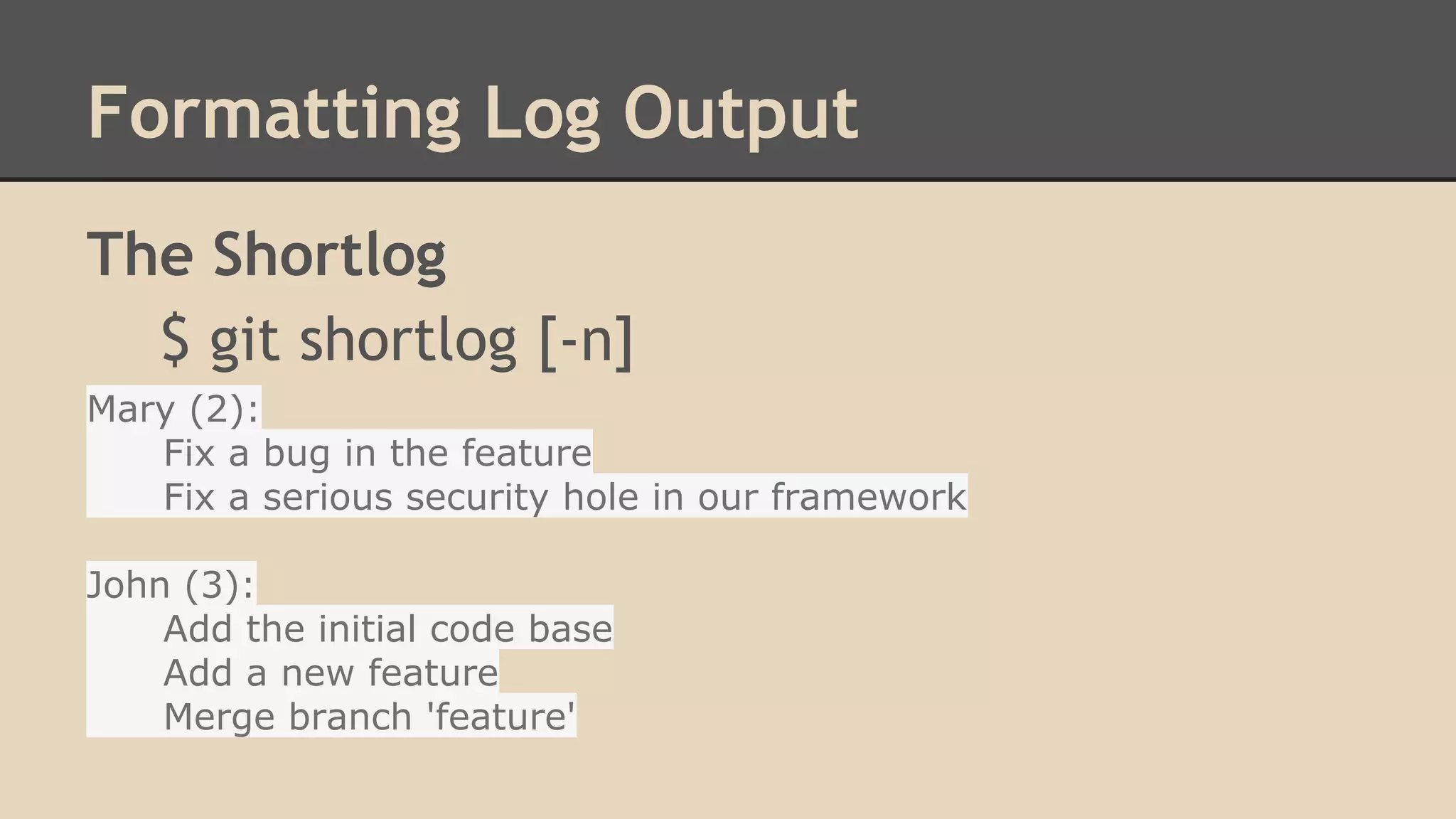 Formatting Log Output
The Shortlog
$ git shortlog [-n]
Mary (2):
Fix a bug in the feature
Fix a serious security hole in our framework
John (3):
Add the initial code base
Add a new feature
Merge branch 'feature'
 
