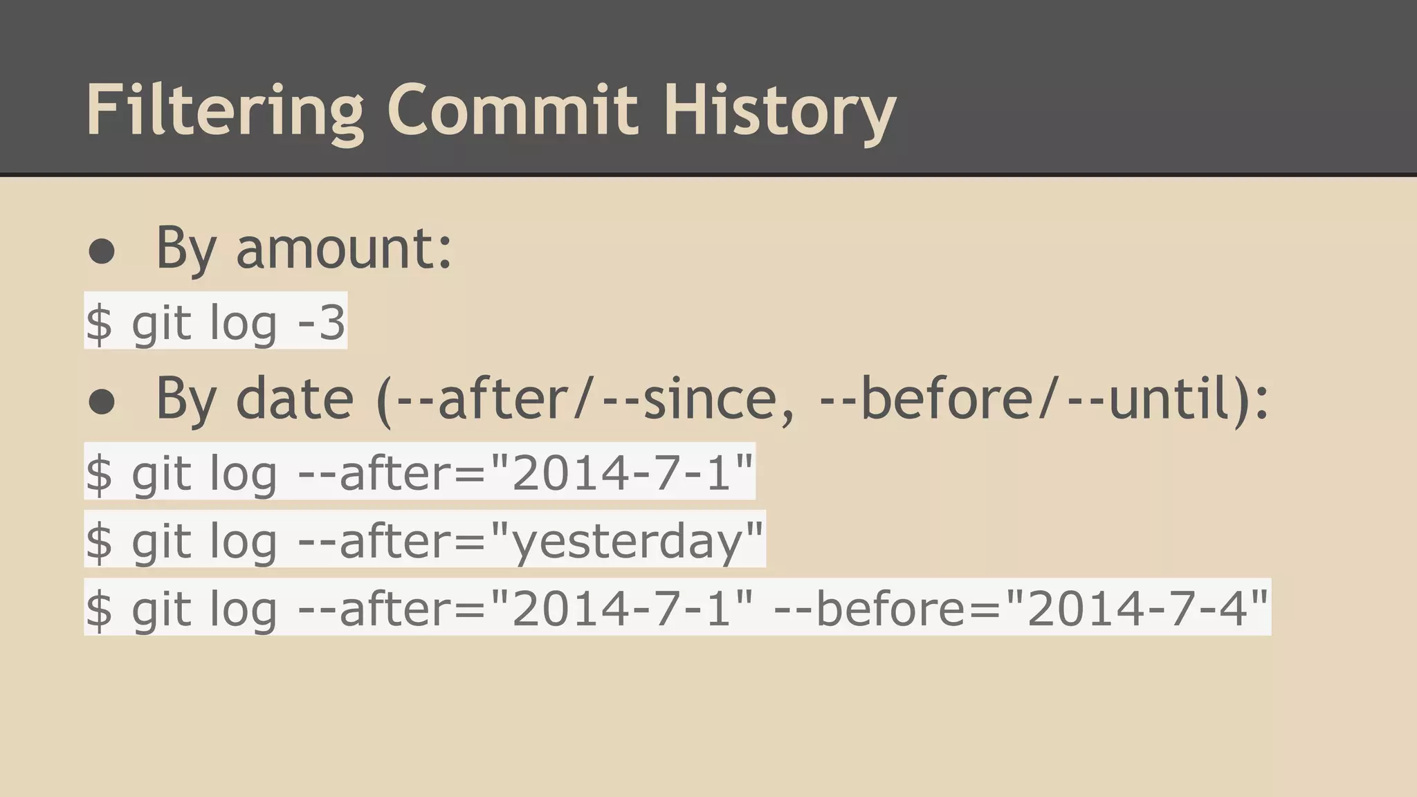 Filtering Commit History
● By amount:
$ git log -3
● By date (--after/--since, --before/--until):
$ git log --after="2014-7-1"
$ git log --after="yesterday"
$ git log --after="2014-7-1" --before="2014-7-4"
 