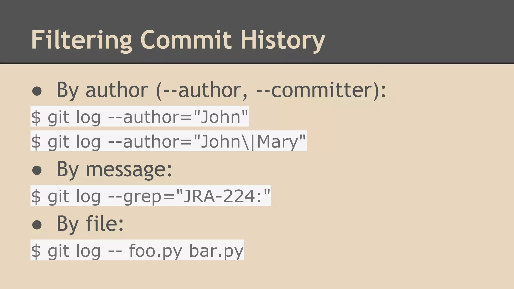 Filtering Commit History
● By author (--author, --committer):
$ git log --author="John"
$ git log --author="John|Mary"
● By message:
$ git log --grep="JRA-224:"
● By file:
$ git log -- foo.py bar.py
 